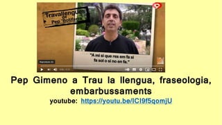 2
Pep Gimeno a Trau la llengua, fraseologia,
embarbussaments
youtube: https://youtu.be/ICI9f5qomjU
 