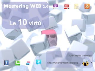Mastering WEB 2.0


  Le 10 virtù




                                       Gian Angelo Geminiani


                http://www.smartfeeling.org/blog
 