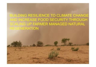 BUILDING RESILIENCE TO CLIMATE CHANGE
AND INCREASE FOOD SECURITY THROUGH
SCALING UP FARMER MANAGED NATURAL
REGENERATION
 