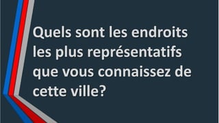 Quels sont les endroits
les plus représentatifs
que vous connaissez de
cette ville?