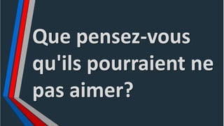 Que pensez-vous
qu'ils pourraient ne
pas aimer?