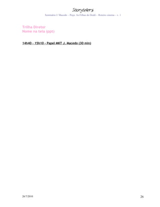 Seminário J. Macedo – Peça: As Filhas do Dodô – Roteiro cinema – v. 1



Trilha Diretor
Nome na tela (ppt)


14h40 – 15h10 - Papel MKT J. Macedo (30 min)




26/7/2010                                                                             26
 