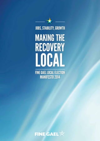 FineGaelLocalElection
Manifesto2014
MAKING THE
RECOVERY
LOCAL
JOBS,STABILITY,GROWTH
 