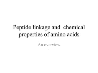 Peptide linkage and chemical
properties of amino acids
An overview
1
 