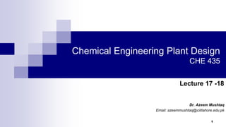 Chemical Engineering Plant Design
CHE 435
Dr. Azeem Mushtaq
Email: azeemmushtaq@ciitlahore.edu.pk
1
Lecture 17 -18
 