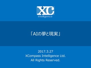 「AIの夢と現実」
2017.3.27
XCompass Intelligence Ltd.
All Rights Reserved.
intelligence
 