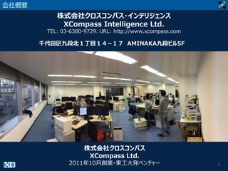1
会社概要
株式会社クロスコンパス・インテリジェンス
XCompass Intelligence Ltd.
TEL: 03-6380-9729、URL: http://www.xcompass.com
株式会社クロスコンパス
XCompass Ltd.
2011年10月創業・東工大発ベンチャー
千代田区九段北１丁目１４−１７ AMINAKA九段ビル5F
 