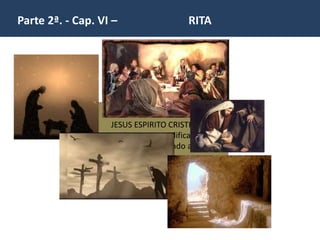JESUS ESPIRITO CRISTICO
na Terra a exemplificar o
seu Amor desvelado aos
homens.
Parte 2ª. - Cap. VI – RITA
 