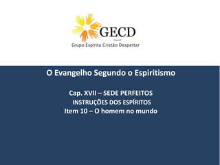 Dubai, 05/02/2013
O Evangelho Segundo o Espiritismo
Cap. XVII – SEDE PERFEITOS
INSTRUÇÕES DOS ESPÍRITOS
Item 10 – O homem no mundo
 