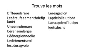 Trouve les mots
L’ffteeedsrere
Lecéraufeaementhdeflp
lanèt
Uneenroiémare
L’érensoielargie
L’éénergienneolie
Ledébmentseoi
lecoturagvoie

Lereageclcy
Lapdelollaiutionr
Laeuapdeol’llution
leetsdéchs

 