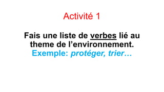 Activité 1
Fais une liste de verbes lié au
theme de l’environnement.
Exemple: protéger, trier…

 