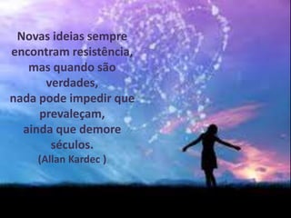 Novas ideias sempre
encontram resistência,
mas quando são
verdades,
nada pode impedir que
prevaleçam,
ainda que demore
séculos.
(Allan Kardec )
 