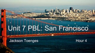 Unit 7 PBL: San Francisco
Jackson Toenges Hour 4
 