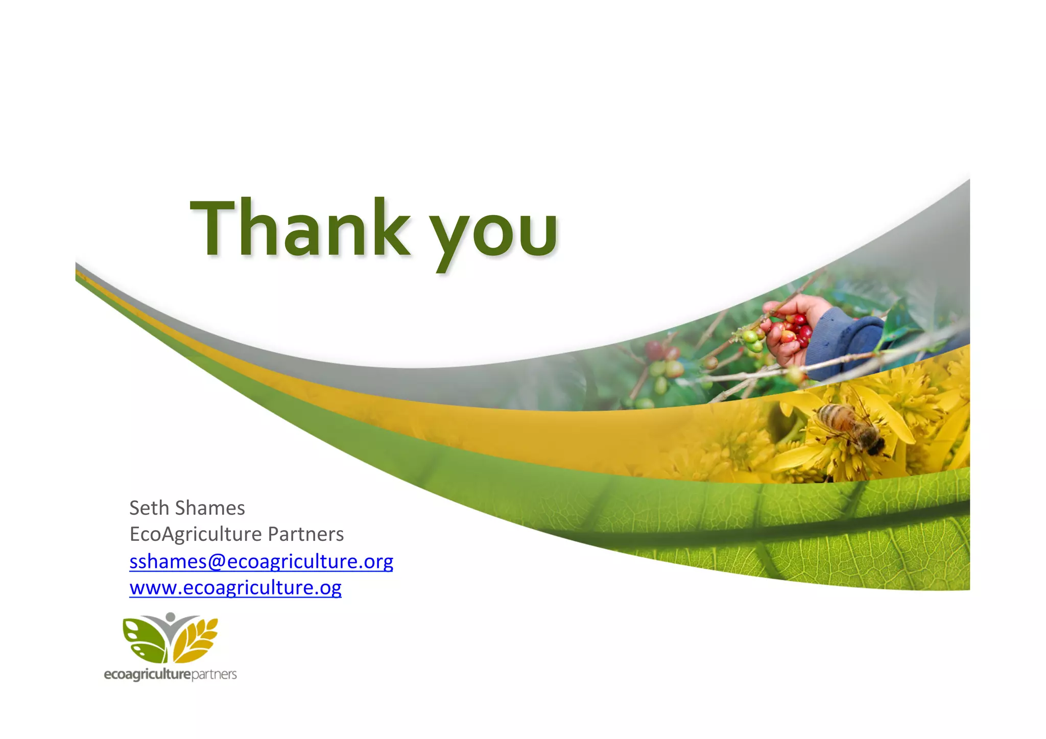 Thank	
  you	
  


Seth	
  Shames	
  
EcoAgriculture	
  Partners	
  
sshames@ecoagriculture.org	
  
www.ecoagriculture.og	
  	
  
 