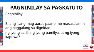 PAGNINILAY SA PAGKATUTO
Pagninilay:
Bilang isang mag-aaral, paano mo masasalamin
ang paggalang sa dignidad
ng iyong sarili, ng iyong pamilya, at ng iyong
kapuwa?
 