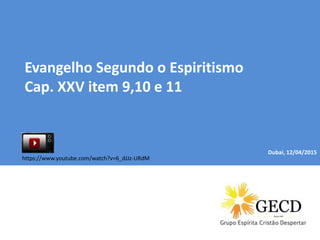 Dubai, 04/01/2015
Evangelho Segundo o Espiritismo
Cap. XXV item 9,10 e 11
Dubai, 12/04/2015
https://www.youtube.com/watch?v=6_dJJz-URdM
 