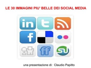 LE 30 IMMAGINI PIU’ BELLE DEI SOCIAL MEDIA




         una presentazione di: Claudio Papitto
 
