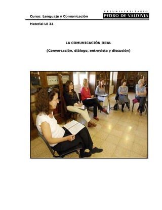 Curso: Lenguaje y Comunicación

Material LE 33




                   LA COMUNICACIÓN ORAL

         (Conversación, diálogo, entrevista y discusión)
 