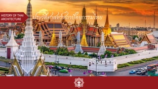 ประวัติศาสตร์สถาปัตยกรรมไทย
HISTORY OF THAI
ARCHITECTURE
 
