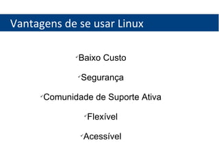Vantagens de se usar Linux Baixo Custo Segurança Comunidade de Suporte Ativa Flexível Acessível 
