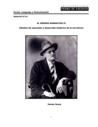 Curso: Lenguaje y Comunicación

Material LE 41


                     EL GÉNERO NARRATIVO II

     (Medios de expresión y desarrollo histórico de lo narrativo)




                               James Joyce




                                  1
 