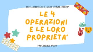 le 4
operazioni
e le loro
proprieta'
Prof.ssa De Marzi
SCUOLA SECONDARIA DI I GRADO "ISTITUTO MASSIMO"
 