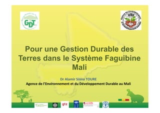  
  Pour une Gestion Durable des
Terres dans le Système Faguibine
               Mali
                                              	
  
                             Dr	
  Alamir	
  Sinna	
  TOURE	
  
  Agence	
  de	
  l’Environnement	
  et	
  du	
  Développement	
  Durable	
  au	
  Mali	
  
 