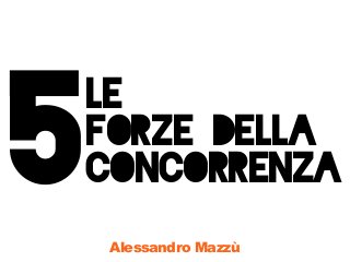 Alessandro Mazzù
le
forze della
concorrenza5
 