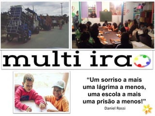 “Um sorriso a mais
uma lágrima a menos,
uma escola a mais
uma prisão a menos!”
Daniel Rossi
 