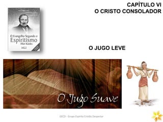 CAPÍTULO VI
O CRISTO CONSOLADOR
O JUGO LEVE
GECD - Grupo Espírita Cristão DespertarGECD - Grupo Espírita Cristão Despertar
 