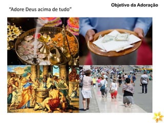 Objetivo da Adoração
“Adore Deus acima de tudo”
 