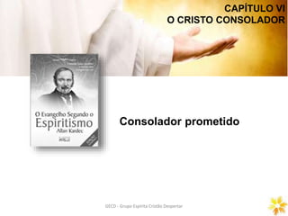 CAPÍTULO VI
O CRISTO CONSOLADOR
GECD - Grupo Espírita Cristão DespertarGECD - Grupo Espírita Cristão Despertar
Consolador prometido
 