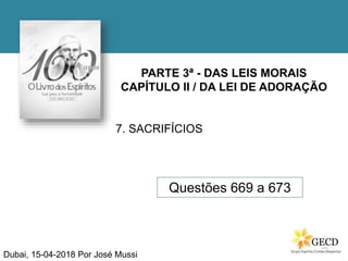 PARTE 3ª - DAS LEIS MORAIS
CAPÍTULO II / DA LEI DE ADORAÇÃO
7. SACRIFÍCIOS
Questões 669 a 673
Dubai, 15-04-2018 Por José Mussi
 