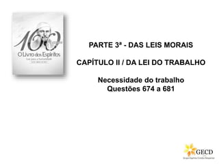 PARTE 3ª - DAS LEIS MORAIS
CAPÍTULO II / DA LEI DO TRABALHO
Necessidade do trabalho
Questões 674 a 681
 