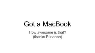 Got a MacBook
How awesome is that?
(thanks Rushabh)
 