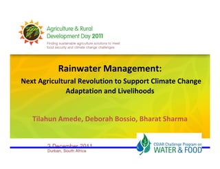 Rainwater Management:
Next Agricultural Revolution to Support Climate Change 
              Adaptation and Livelihoods


   Tilahun Amede, Deborah Bossio, Bharat Sharma
 