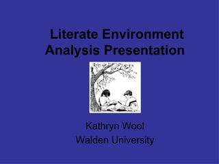 Literate Environment
Analysis Presentation




     Kathryn Wool
    Walden University
 