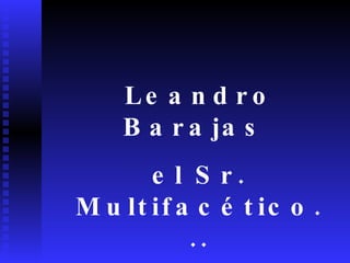Leandro Barajas  el Sr. Multifacético... 
