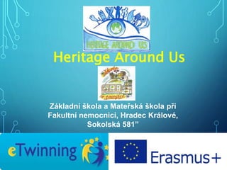 Heritage Around Us
Základní škola a Mateřská škola při
Fakultní nemocnici, Hradec Králové,
Sokolská 581”
 