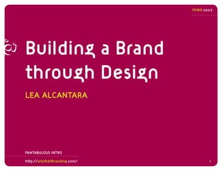 FOWD 2007




Building a Brand
through Design
LEA ALCANTARA




FANTABULOUS INTRO

http://artofselfbranding.com/          1