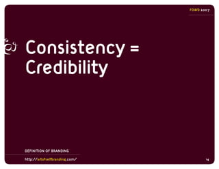 FOWD 2007




Consistency =
Credibility


DEFINITION OF BRANDING

http://artofselfbranding.com/          14
