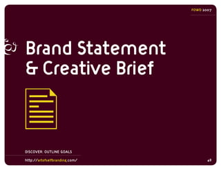 FOWD 2007




Brand Statement
& Creative Brief


DISCOVER: OUTLINE GOALS

http://artofselfbranding.com/          48