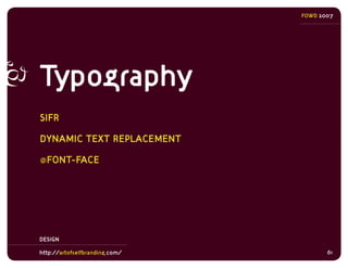 FOWD 2007




Typography
SIFR

DYNAMIC TEXT REPLACEMENT

@FONT-FACE




DESIGN

http://artofselfbranding.com/          61