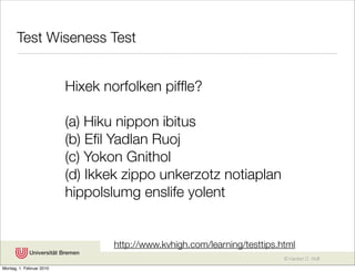 Test Wiseness Test


                          Hixek norfolken pifﬂe?

                          (a) Hiku nippon ibitus
                          (b) Eﬁl Yadlan Ruoj
                          (c) Yokon Gnithol
                          (d) Ikkek zippo unkerzotz notiaplan
                          hippolslumg enslife yolent


                                 http://www.kvhigh.com/learning/testtips.html
                                                                          © Karsten D. Wolf
Montag, 1. Februar 2010
 