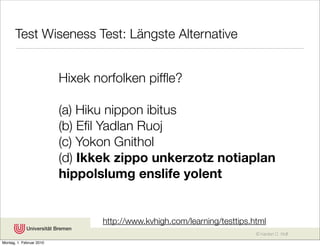 Test Wiseness Test: Längste Alternative


                          Hixek norfolken pifﬂe?

                          (a) Hiku nippon ibitus
                          (b) Eﬁl Yadlan Ruoj
                          (c) Yokon Gnithol
                          (d) Ikkek zippo unkerzotz notiaplan
                          hippolslumg enslife yolent


                                 http://www.kvhigh.com/learning/testtips.html
                                                                          © Karsten D. Wolf
Montag, 1. Februar 2010
 