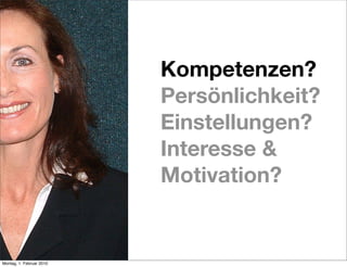 Kompetenzen?
                          Persönlichkeit?
                          Einstellungen?
                          Interesse &
                          Motivation?


Montag, 1. Februar 2010
 