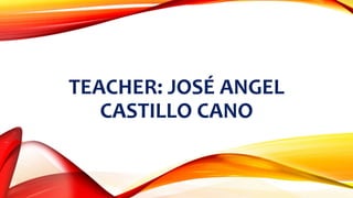 TEACHER: JOSÉ ANGEL
CASTILLO CANO
 