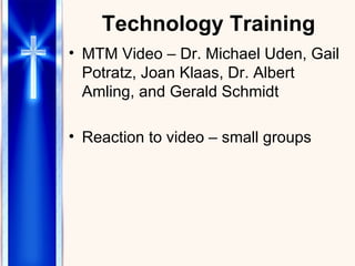 Technology Training MTM Video – Dr. Michael Uden, Gail Potratz, Joan Klaas, Dr. Albert Amling, and Gerald Schmidt Reaction to video – small groups 