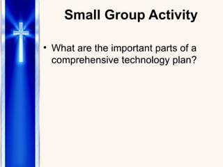 Small Group Activity What are the important parts of a comprehensive technology plan? 