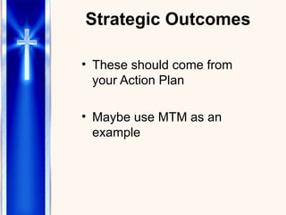 Strategic Outcomes These should come from your Action Plan Maybe use MTM as an example 